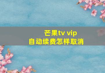 芒果tv vip自动续费怎样取消